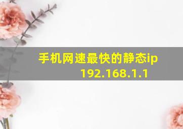 手机网速最快的静态ip 192.168.1.1